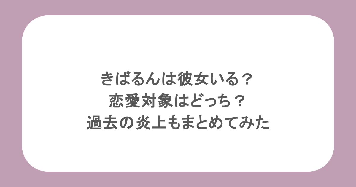きばるんは彼女いる？恋愛対象はどっち？過去の炎上もまとめてみた