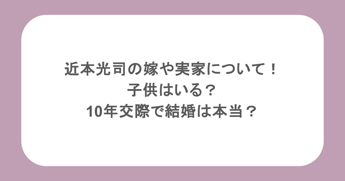 近本光司の嫁や実家について！子供はいる？10年交際で結婚は本当？