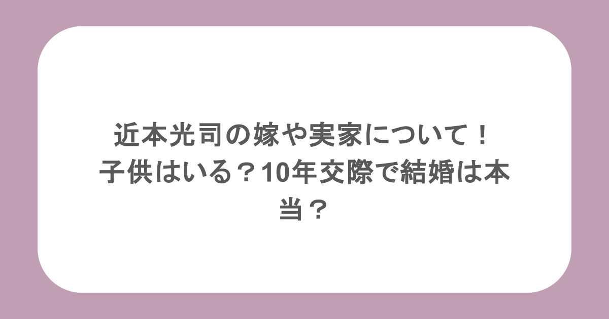近本光司の嫁や実家について！子供はいる？10年交際で結婚は本当？