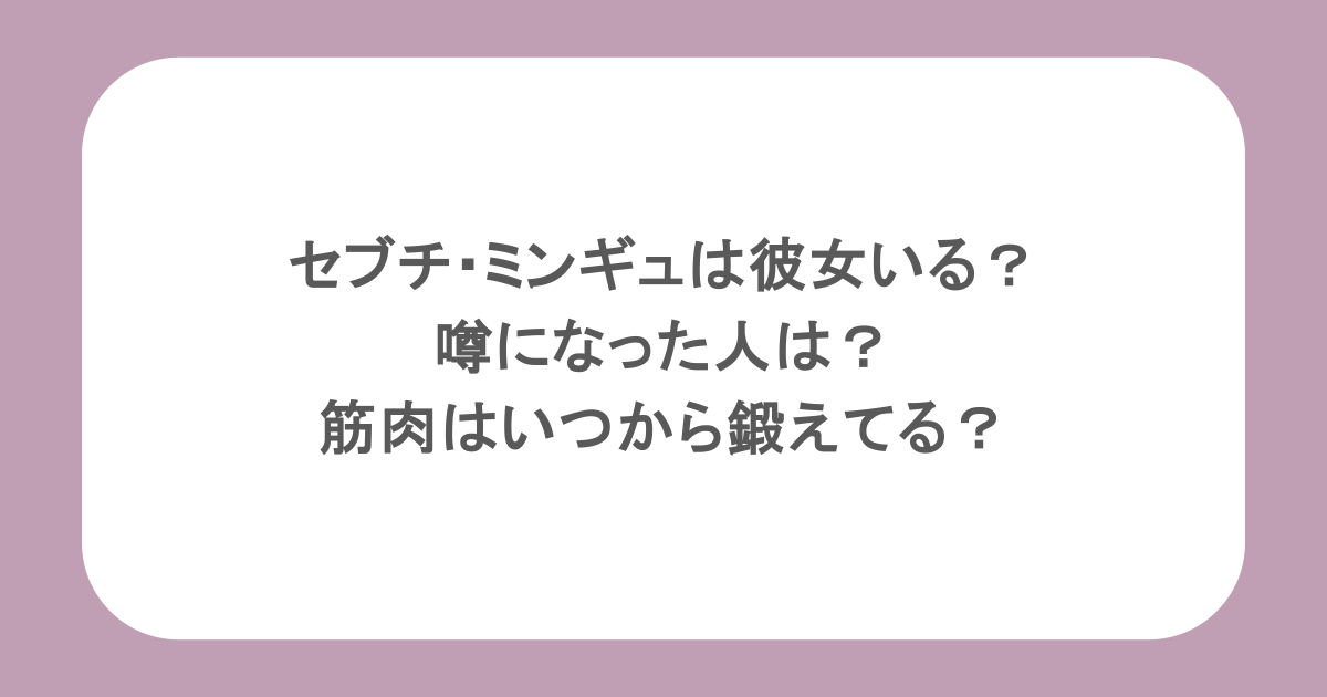 セブチ・ミンギュは彼女いる？噂になった人は？筋肉はいつから鍛えてる？