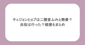 チェジョンヒョプは二階堂ふみと熱愛？兵役は行った？経歴もまとめ