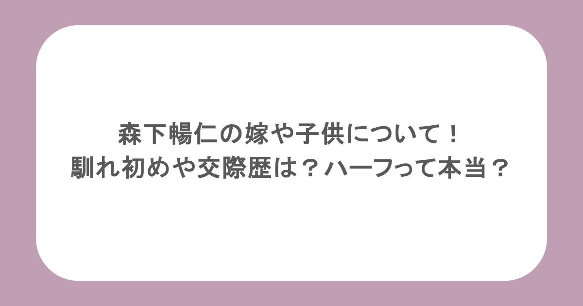森下暢仁の嫁や子供について！馴れ初めや交際歴は？ハーフって本当？