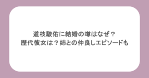 道枝駿佑に結婚の噂はなぜ？歴代彼女は？姉との仲良しエピソードも