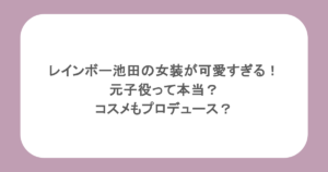 レインボー池田の女装が可愛すぎる！元子役って本当？コスメもプロデュース？