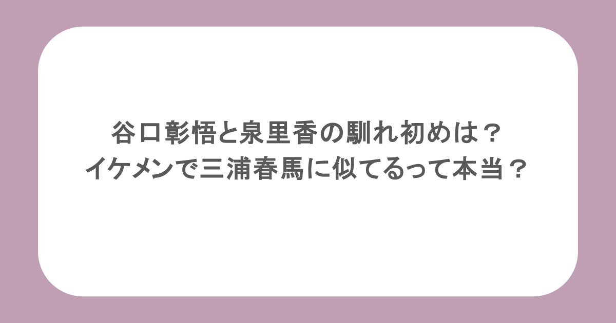 谷口彰悟と泉里香の馴れ初めは？イケメンで三浦春馬に似てるって本当？