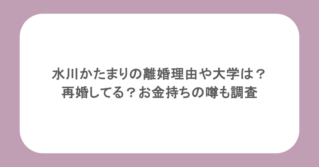 水川かたまりの離婚理由や大学は？再婚してる？お金持ちの噂も調査