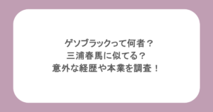 ゲソブラックって何者？三浦春馬に似てる？意外な経歴や本業を調査！