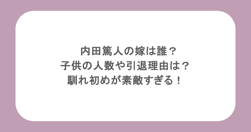 内田篤人の嫁は誰？子供の人数や引退理由は？馴れ初めが素敵すぎる！