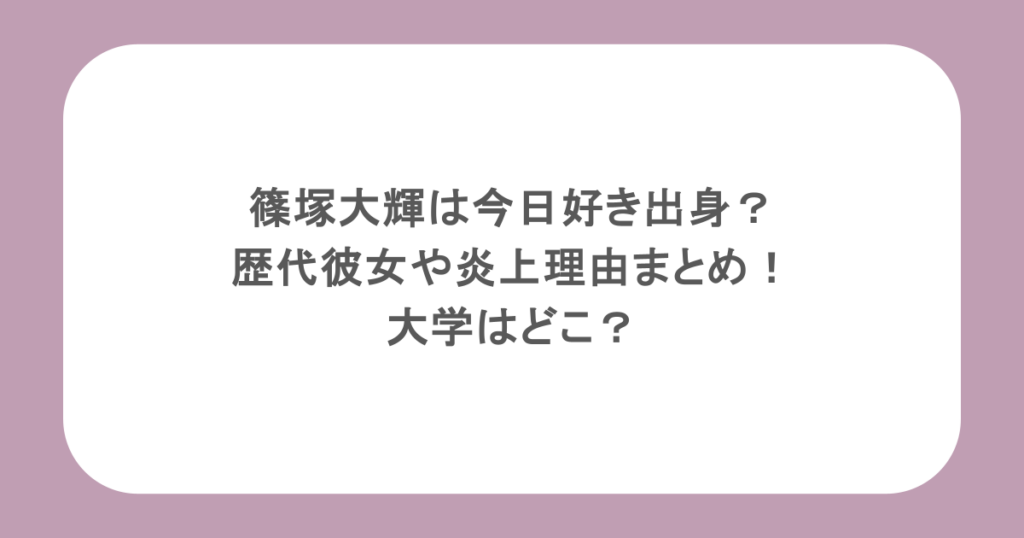 篠塚大輝は今日好き出身？歴代彼女や炎上理由まとめ！大学はどこ？