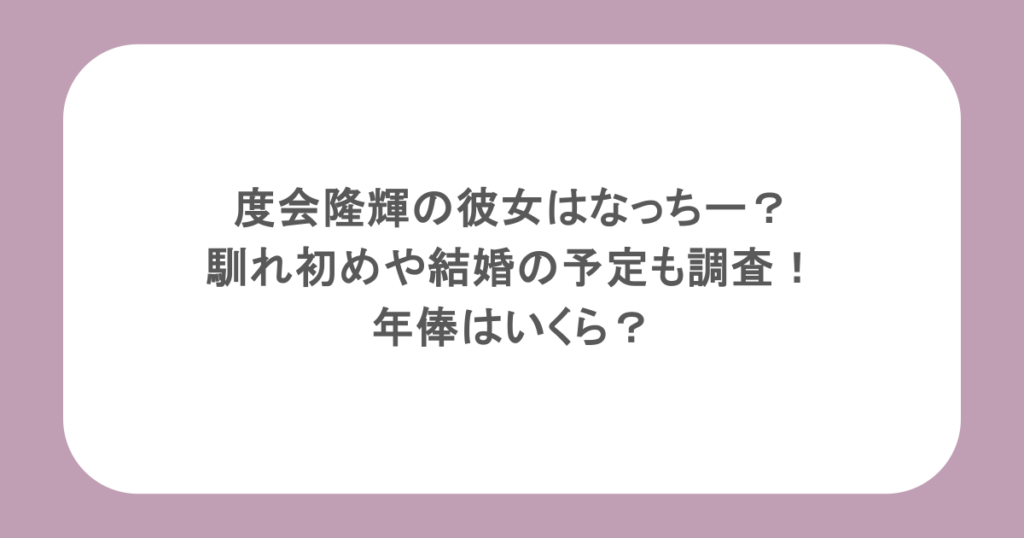 度会隆輝の彼女はなっちー？馴れ初めや結婚の予定も調査！年俸はいくら？