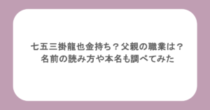 七五三掛龍也金持ち？父親の職業は？名前の読み方や本名も調べてみた