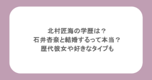 北村匠海の学歴は？石井杏奈と結婚するって本当？歴代彼女や好きなタイプも