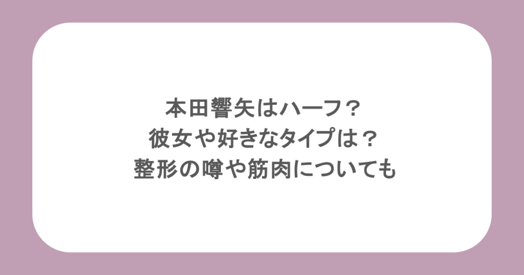 本田響矢はハーフ？彼女や好きなタイプは？整形の噂や筋肉についても