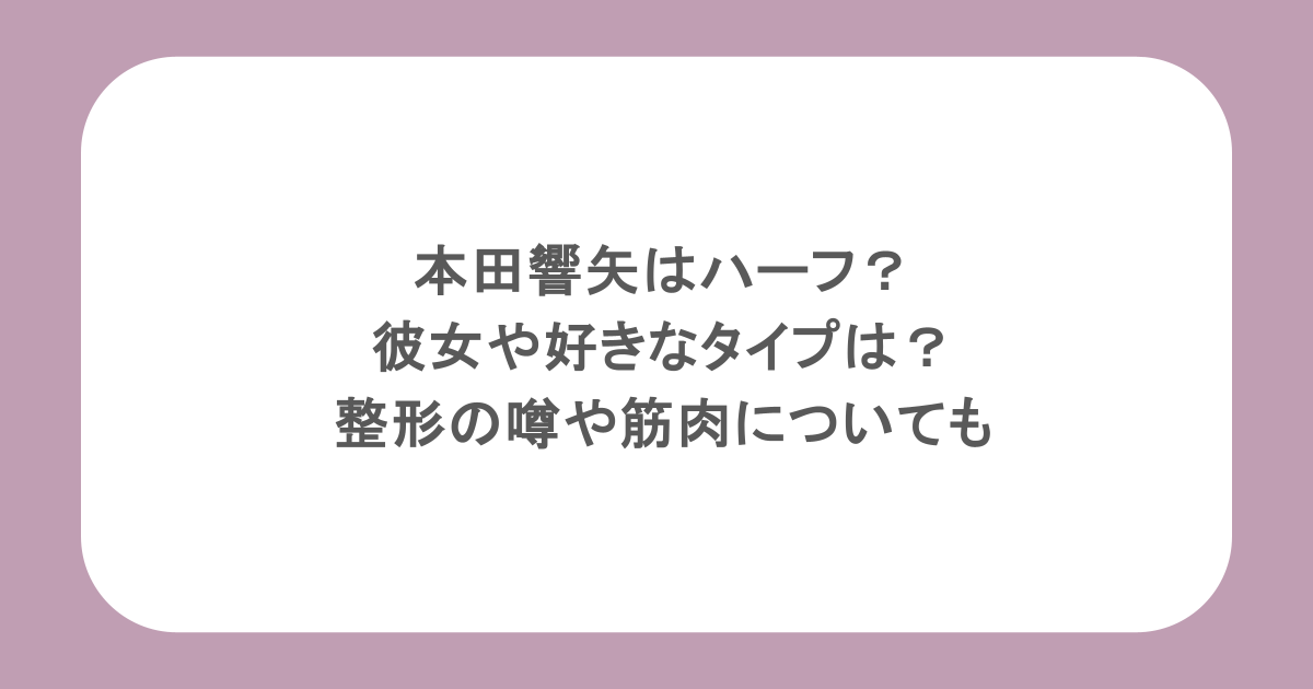 本田響矢はハーフ？彼女や好きなタイプは？整形の噂や筋肉についても