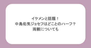イケメンと話題！中島佑気ジョセフはどことのハーフ？両親についても