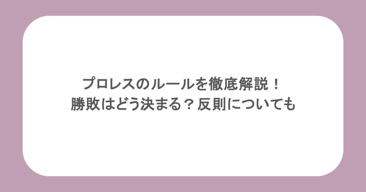 プロレスのルールを徹底解説！勝敗はどう決まる？反則についても