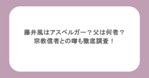 藤井風はアスペルガー？父は何者？宗教信者との噂も徹底調査！